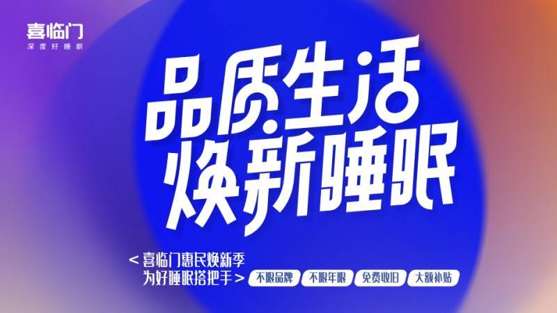 喜临门“品质生活 焕新睡眠”惠民焕新季启动，以旧换新惠民补贴-第2张图片