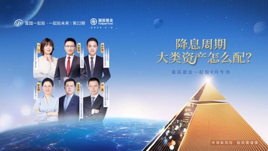 9月18日易方达华夏富国鹏华等基金大咖说：降息周期，大类资产怎么配？中证A500投资机会详解！？-第3张图片